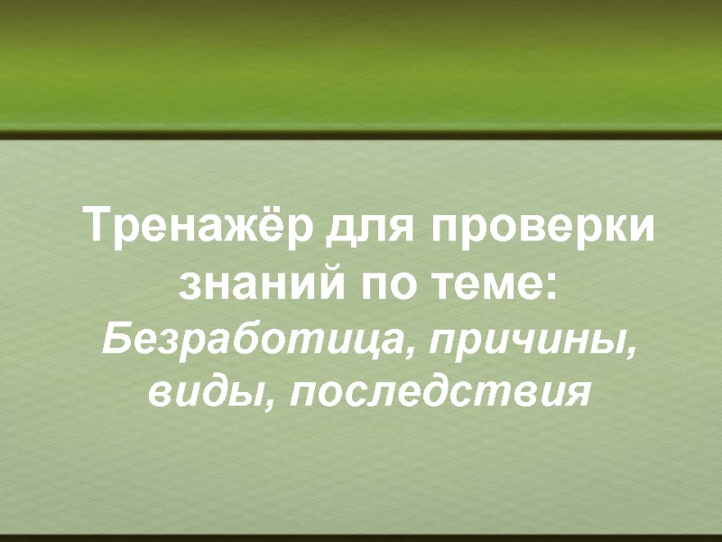 Тренажёр для проверки знаний по теме: Безработица, причины, виды, последствия